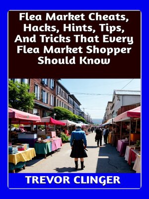 cover image of Flea Market Cheats, Hacks, Hints, Tips, and Tricks That Every Flea Market Shopper Should Know